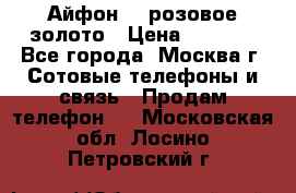 Айфон 6s розовое золото › Цена ­ 5 000 - Все города, Москва г. Сотовые телефоны и связь » Продам телефон   . Московская обл.,Лосино-Петровский г.